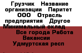 Грузчик › Название организации ­ Паритет, ООО › Отрасль предприятия ­ Другое › Минимальный оклад ­ 21 000 - Все города Работа » Вакансии   . Удмуртская респ.